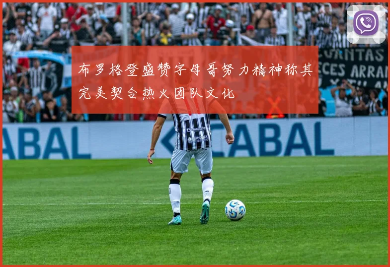 布罗格登盛赞字母哥努力精神称其完美契合热火团队文化